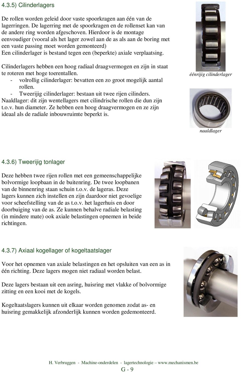 verplaatsing. Cilinderlagers hebben een hoog radiaal draagvermogen en zijn in staat te roteren met hoge toerentallen. - volrollig cilinderlager: bevatten een zo groot mogelijk aantal rollen.