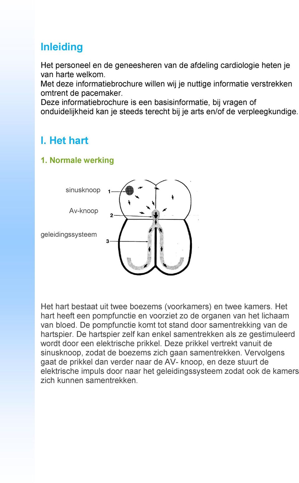 Normale werking sinusknoop Av-knoop geleidingssysteem Het hart bestaat uit twee boezems (voorkamers) en twee kamers. Het hart heeft een pompfunctie en voorziet zo de organen van het lichaam van bloed.