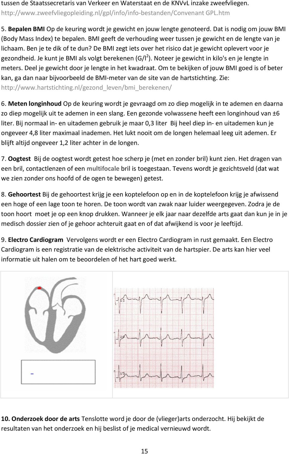 Ben je te dik of te dun? De BMI zegt iets over het risico dat je gewicht oplevert voor je gezondheid. Je kunt je BMI als volgt berekenen (G/l 2 ). Noteer je gewicht in kilo's en je lengte in meters.