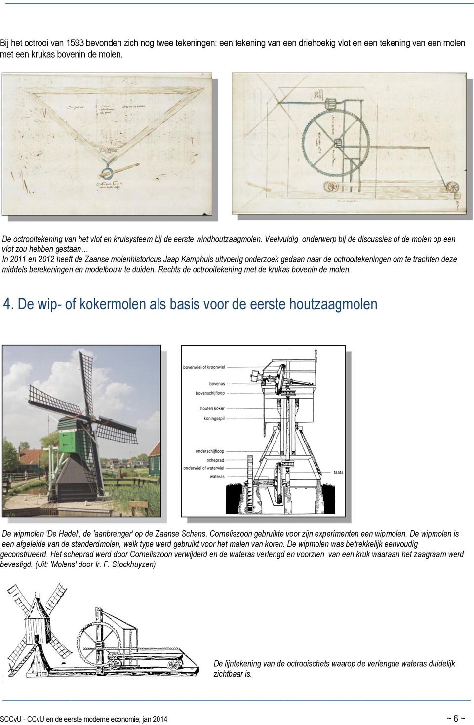 Veelvuldig onderwerp bij de discussies of de molen op een vlot zou hebben gestaan In 2011 en 2012 heeft de Zaanse molenhistoricus Jaap Kamphuis uitvoerig onderzoek gedaan naar de octrooitekeningen om