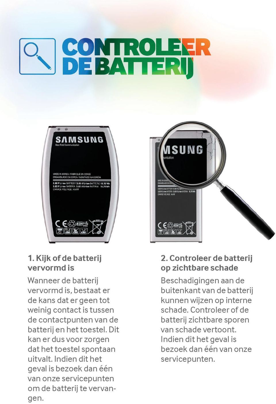 Indien dit het geval is bezoek dan één van onze servicepunten om de batterij te vervangen. 2.