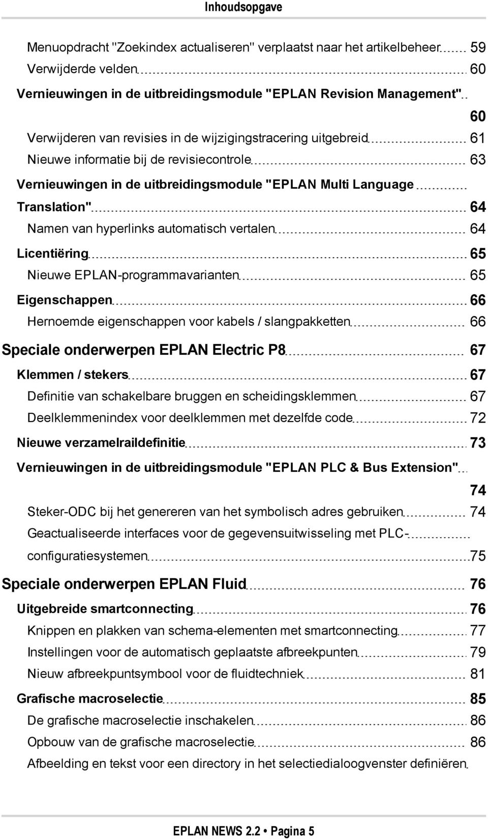automatisch vertalen 64 Licentiëring 65 Nieuwe EPLAN-programmavarianten 65 Eigenschappen 66 Hernoemde eigenschappen voor kabels / slangpakketten 66 Speciale onderwerpen EPLAN Electric P8 67 Klemmen /