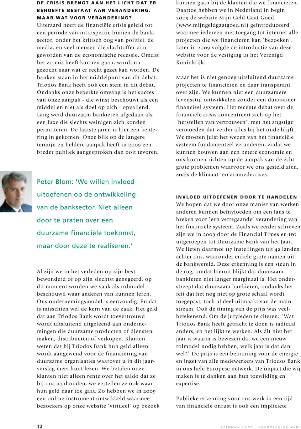 economische recessie. Omdat het zo mis heeft kunnen gaan, wordt nu gezocht naar wat er recht gezet kan worden. De banken staan in het middelpunt van dit debat.