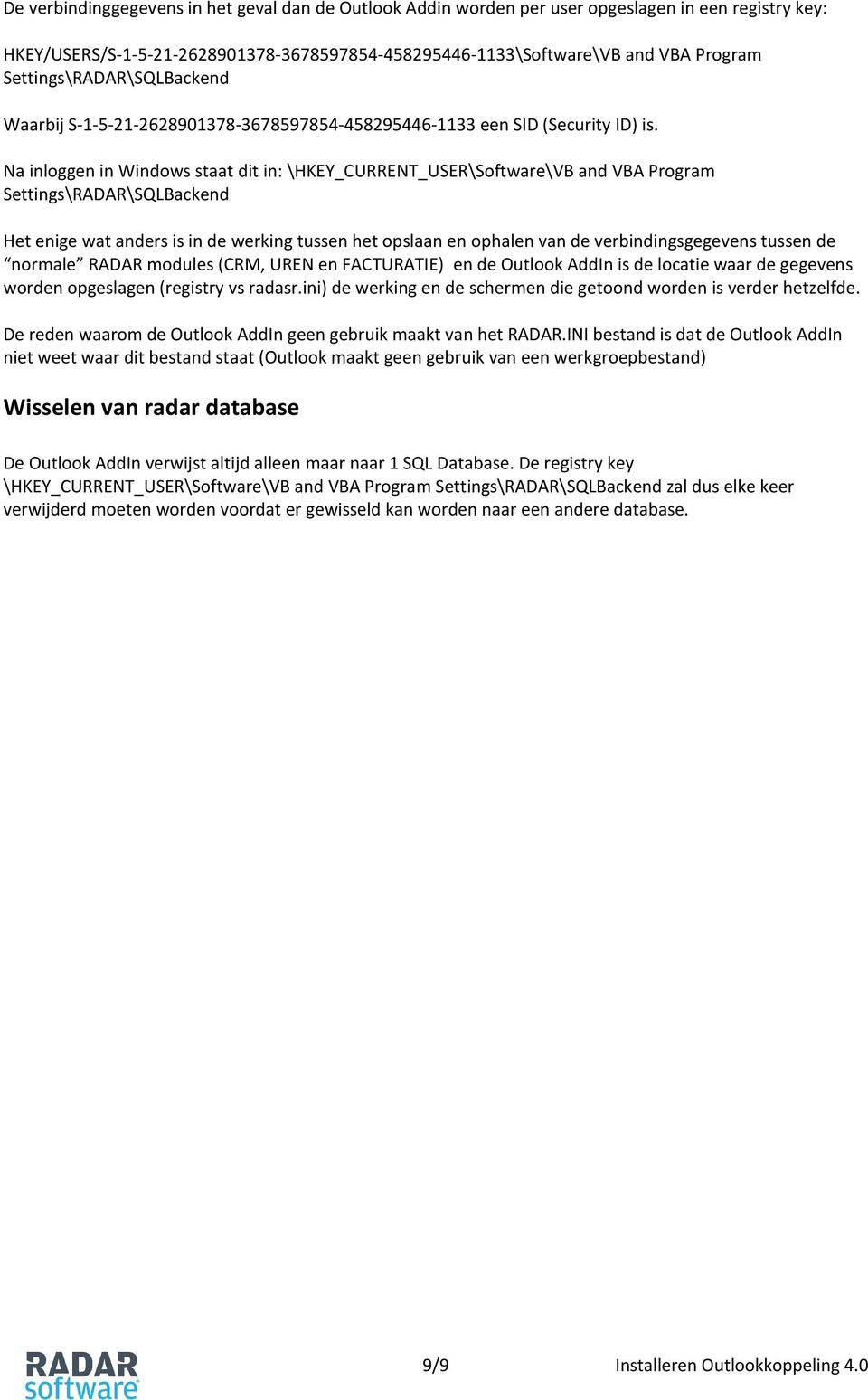 Na inloggen in Windows staat dit in: \HKEY_CURRENT_USER\Software\VB and VBA Program Settings\RADAR\SQLBackend Het enige wat anders is in de werking tussen het opslaan en ophalen van de