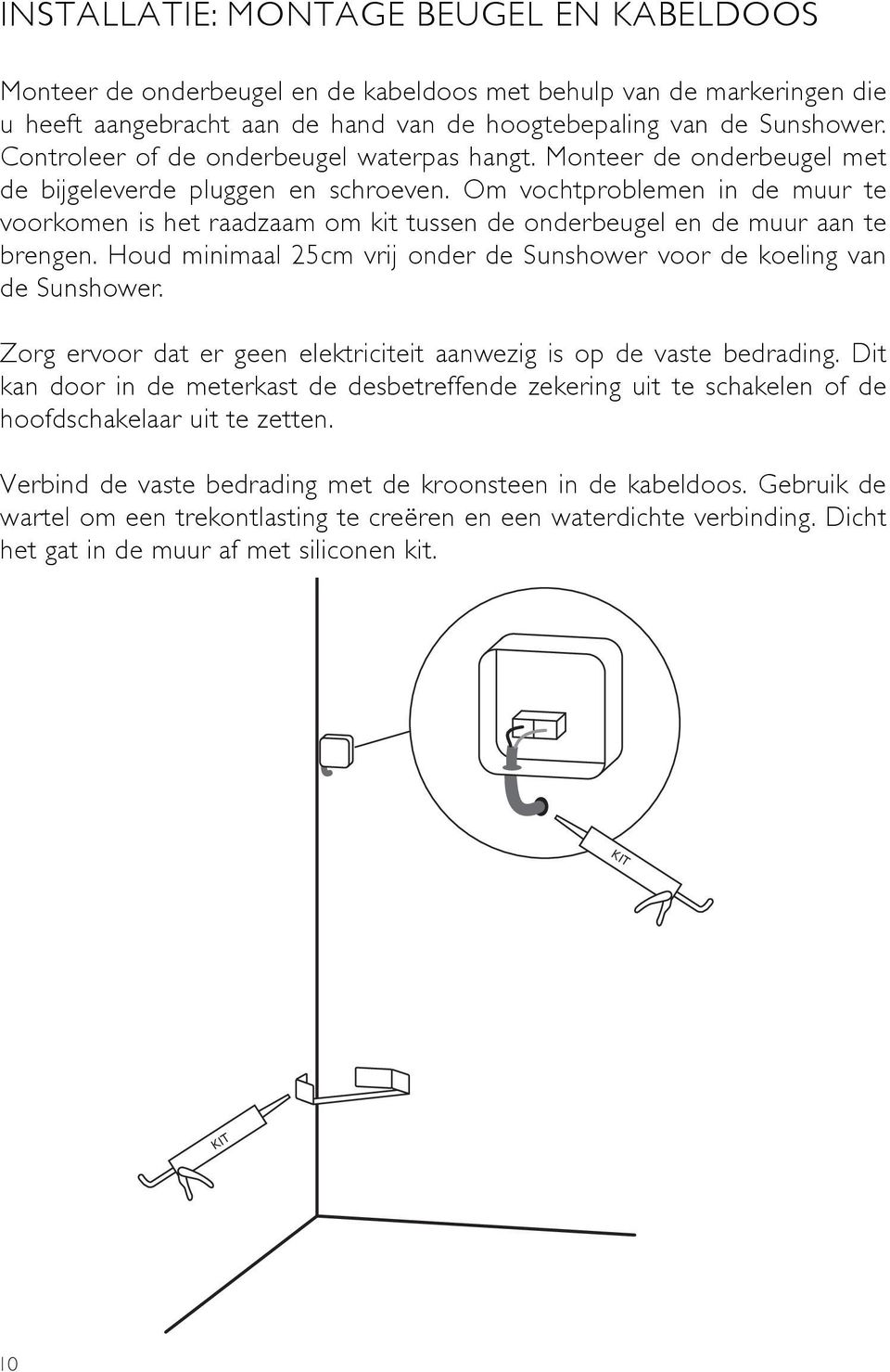 Om vochtproblemen in de muur te voorkomen is het raadzaam om kit tussen de onderbeugel en de muur aan te brengen. Houd minimaal 25cm vrij onder de Sunshower voor de koeling van de Sunshower.