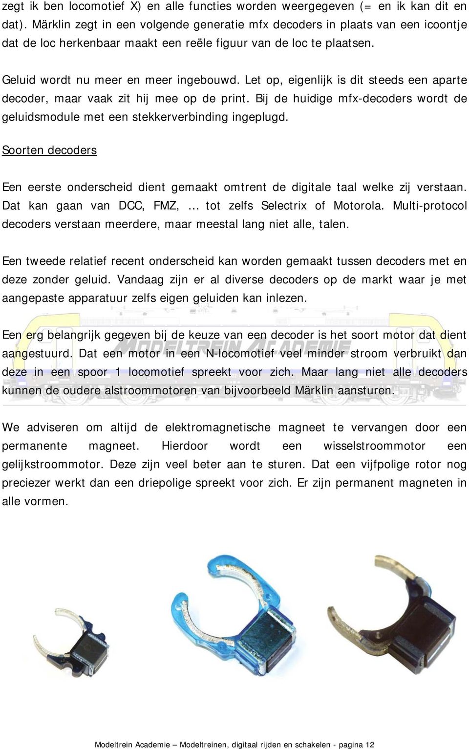 Let op, eigenlijk is dit steeds een aparte decoder, maar vaak zit hij mee op de print. Bij de huidige mfx-decoders wordt de geluidsmodule met een stekkerverbinding ingeplugd.