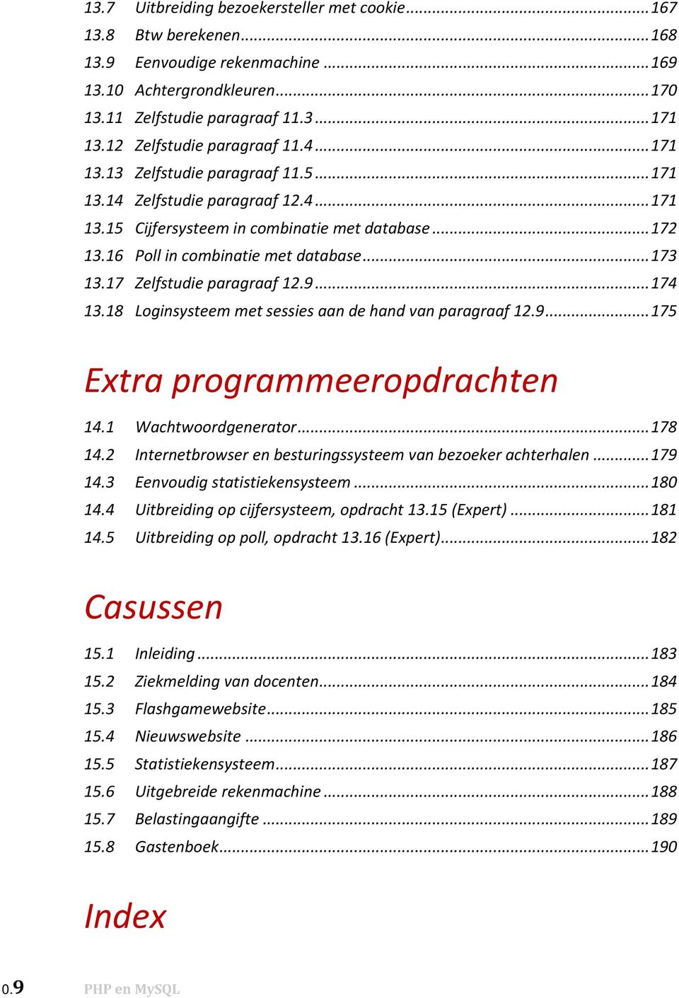 16 Poll in combinatie met database...173 13.17 Zelfstudie paragraaf 12.9...174 13.18 Loginsysteem met sessies aan de hand van paragraaf 12.9...175 Extra programmeeropdrachten 14.1 Wachtwoordgenerator.