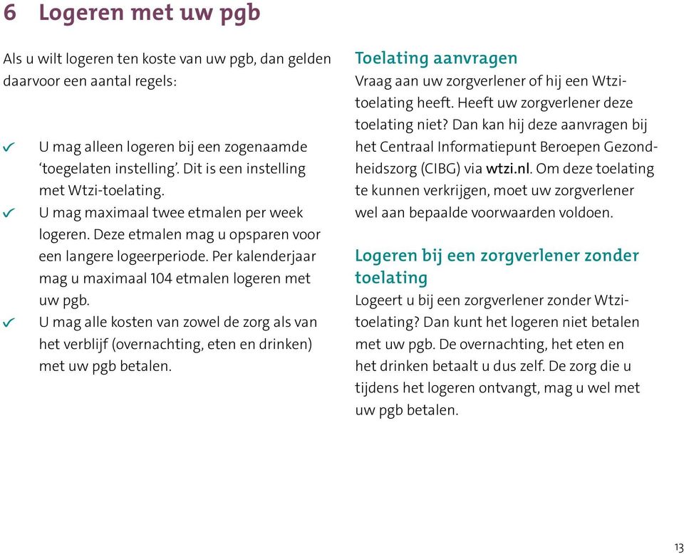 Per kalenderjaar mag u maximaal 104 etmalen logeren met uw pgb. U mag alle kosten van zowel de zorg als van het verblijf (overnachting, eten en drinken) met uw pgb betalen.