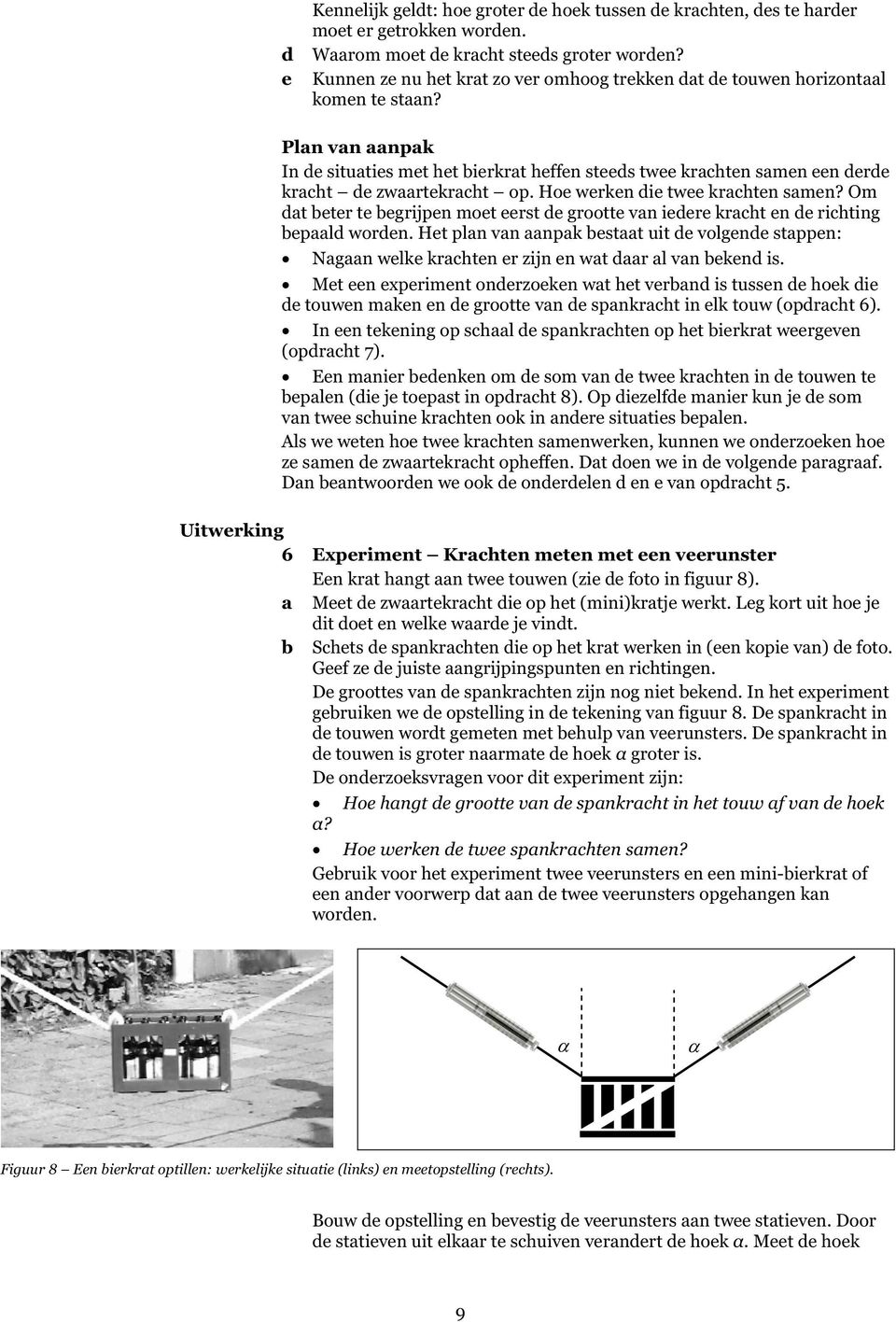 Plan van aanpak In de situaties met het bierkrat heffen steeds twee krachten samen een derde kracht de zwaartekracht op. Hoe werken die twee krachten samen?