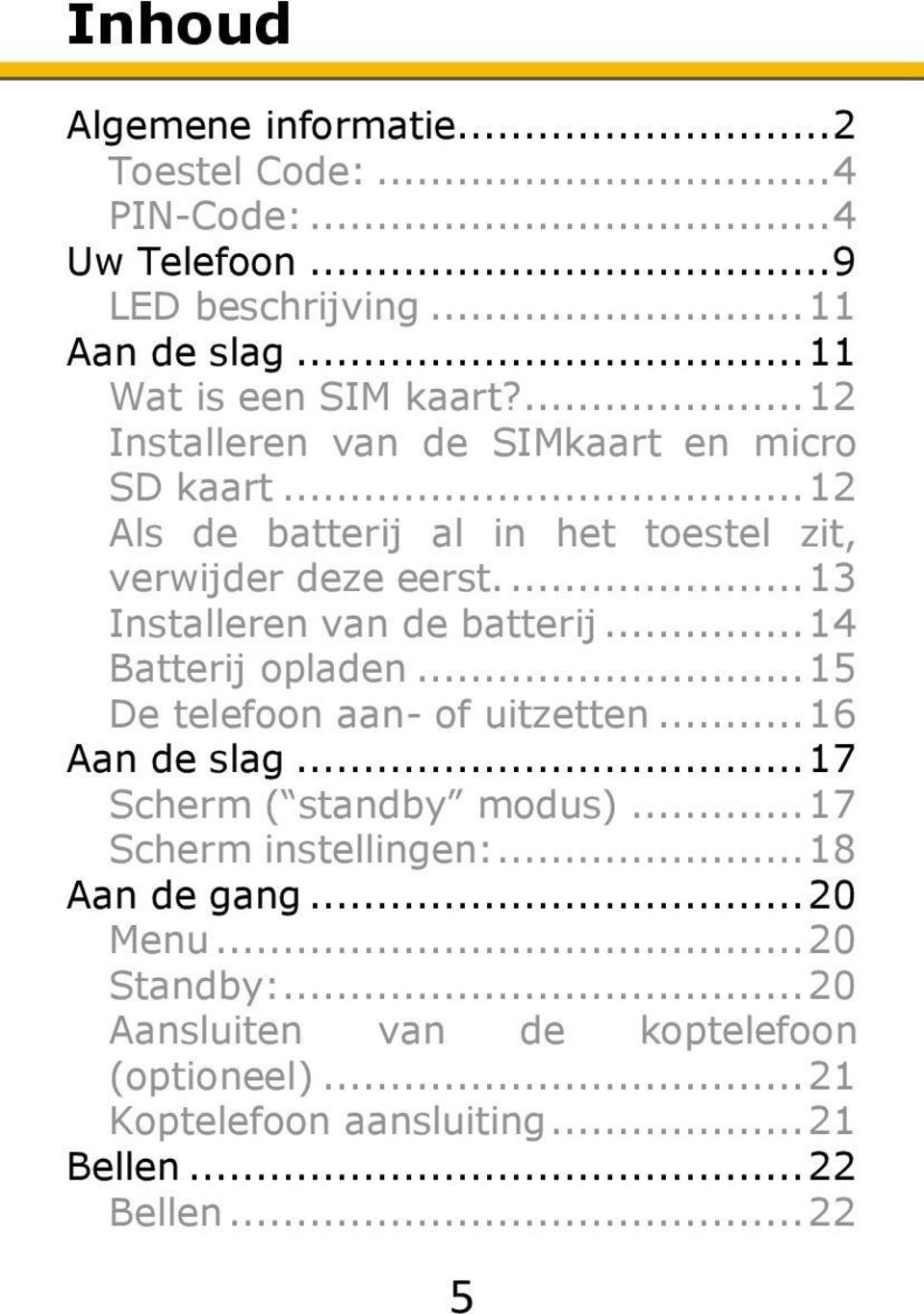 ... 13 Installeren van de batterij... 14 Batterij opladen... 15 De telefoon aan- of uitzetten... 16 Aan de slag... 17 Scherm ( standby modus).