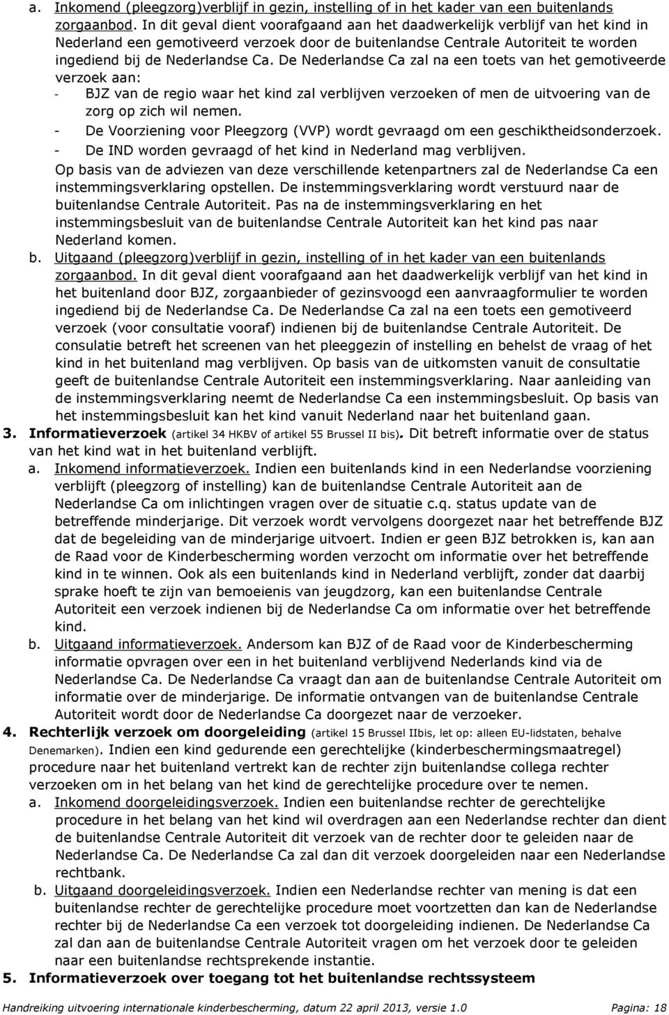 De Nederlandse Ca zal na een toets van het gemotiveerde verzoek aan: - BJZ van de regio waar het kind zal verblijven verzoeken of men de uitvoering van de zorg op zich wil nemen.