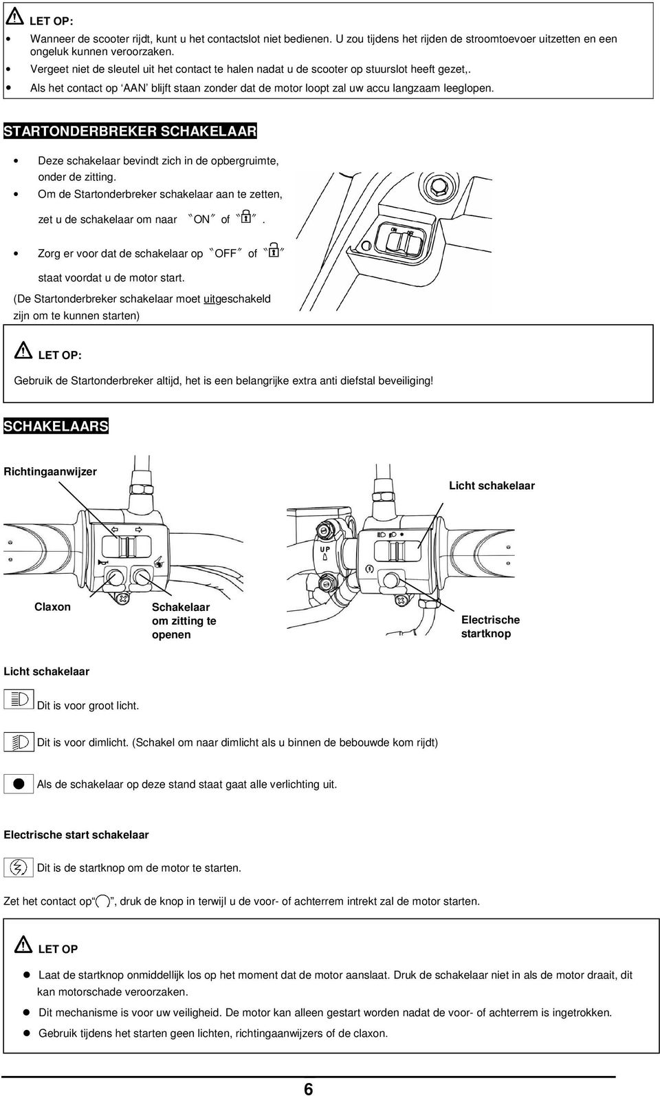 STARTONDERBREKER SCHAKELAAR Deze schakelaar bevindt zich in de opbergruimte, onder de zitting. Om de Startonderbreker schakelaar aan te zetten, zet u de schakelaar om naar ON of.