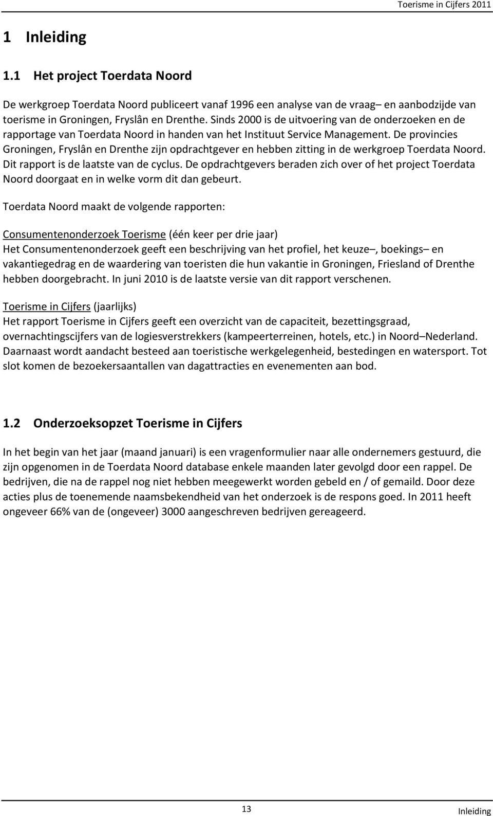 De provincies Groningen, Fryslân en Drenthe zijn opdrachtgever en hebben zitting in de werkgroep Toerdata Noord. Dit rapport is de laatste van de cyclus.