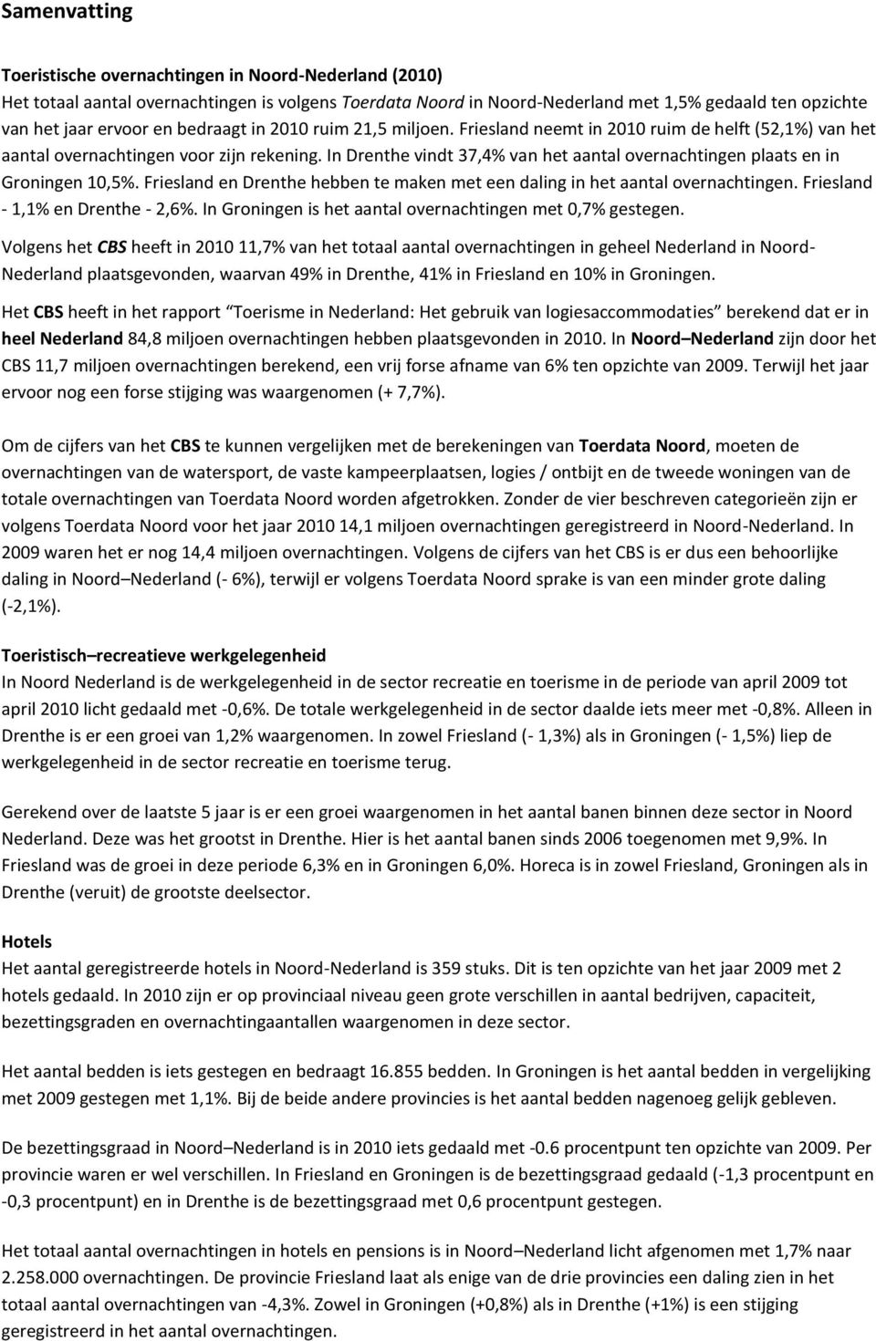 In Drenthe vindt 37,4% van het aantal overnachtingen plaats en in Groningen 10,5%. Friesland en Drenthe hebben te maken met een daling in het aantal overnachtingen. Friesland - 1,1% en Drenthe - 2,6%.