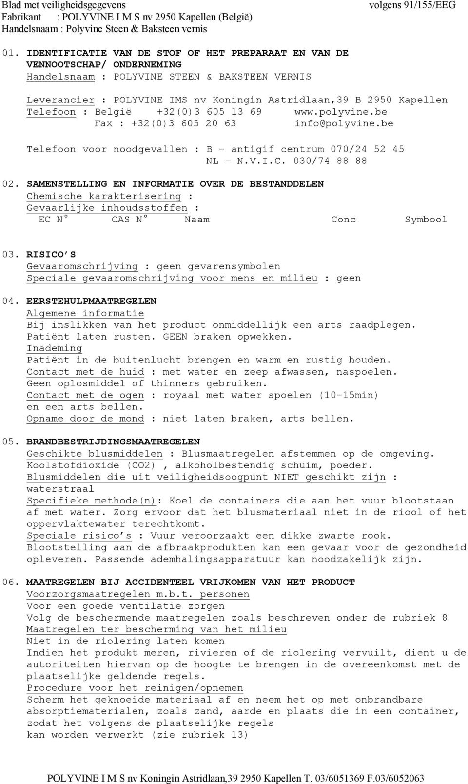 SAMENSTELLING EN INFORMATIE OVER DE BESTANDDELEN Chemische karakterisering : Gevaarlijke inhoudsstoffen : EC N CAS N Naam Conc Symbool 03.