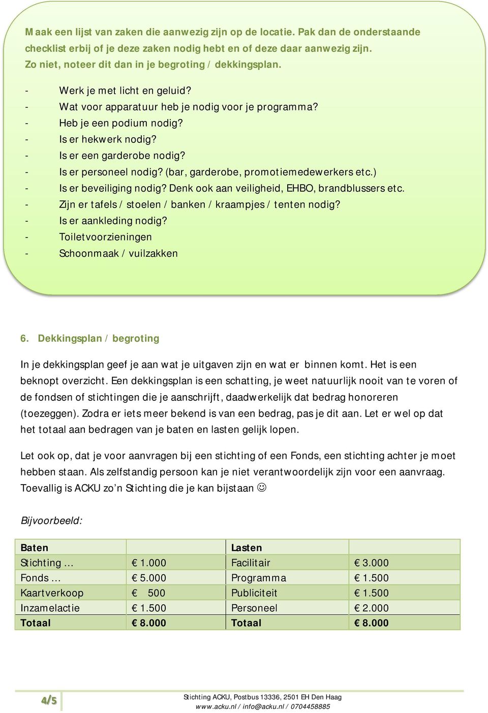 - Is er een garderobe nodig? - Is er personeel nodig? (bar, garderobe, promotiemedewerkers etc.) - Is er beveiliging nodig? Denk ook aan veiligheid, EHBO, brandblussers etc.