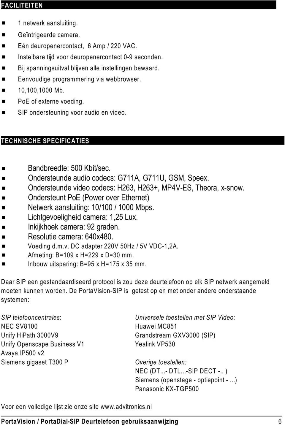 TECHNISCHE SPECIFICATIES # Bandbreedte: 500 Kbit/sec. # Ondersteunde audio codecs: G711A, G711U, GSM, Speex. # Ondersteunde video codecs: H263, H263+, MP4V-ES, Theora, x-snow.