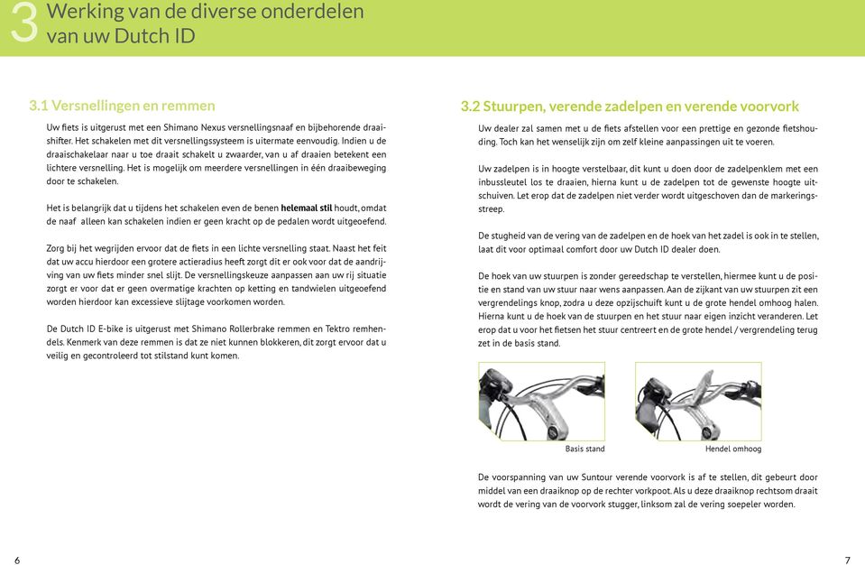 Het schakelen met dit versnellingssysteem is uitermate eenvoudig. Indien u de draaischakelaar naar u toe draait schakelt u zwaarder, van u af draaien betekent een lichtere versnelling.