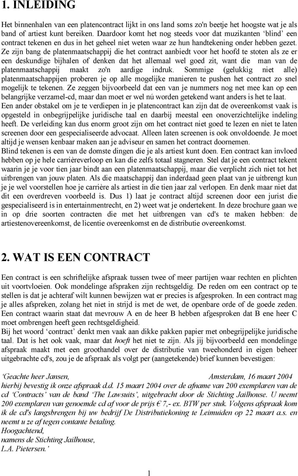 Ze zijn bang de platenmaatschappij die het contract aanbiedt voor het hoofd te stoten als ze er een deskundige bijhalen of denken dat het allemaal wel goed zit, want die man van de platenmaatschappij