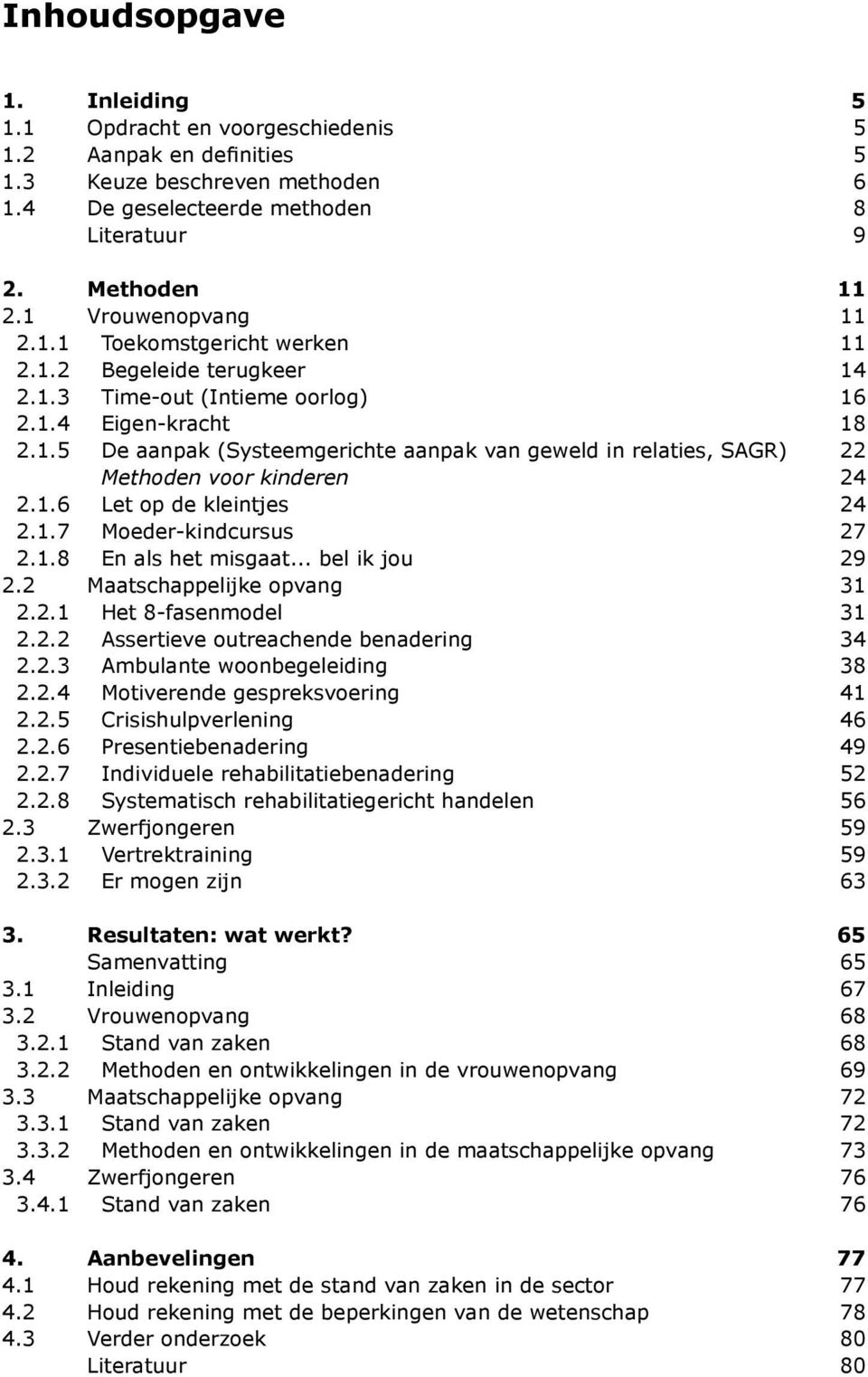 1.6 Let op de kleintjes 24 2.1.7 Moeder-kindcursus 27 2.1.8 En als het misgaat... bel ik jou 29 2.2 Maatschappelijke opvang 31 2.2.1 Het 8-fasenmodel 31 2.2.2 Assertieve outreachende benadering 34 2.