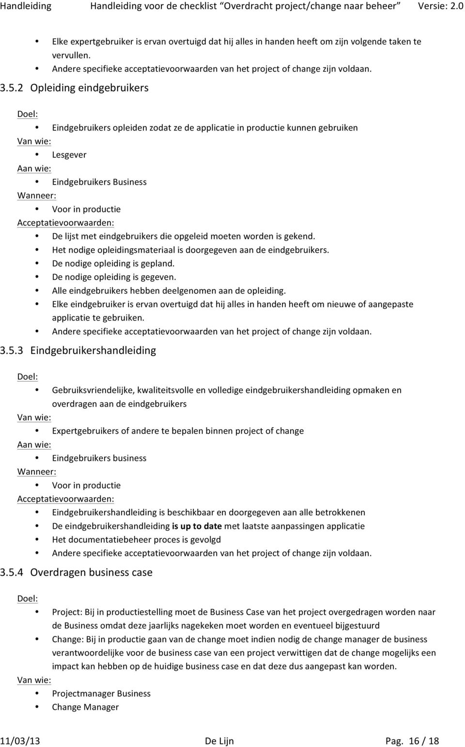 moeten worden is gekend. Het nodige opleidingsmateriaal is doorgegeven aan de eindgebruikers. De nodige opleiding is gepland. De nodige opleiding is gegeven.