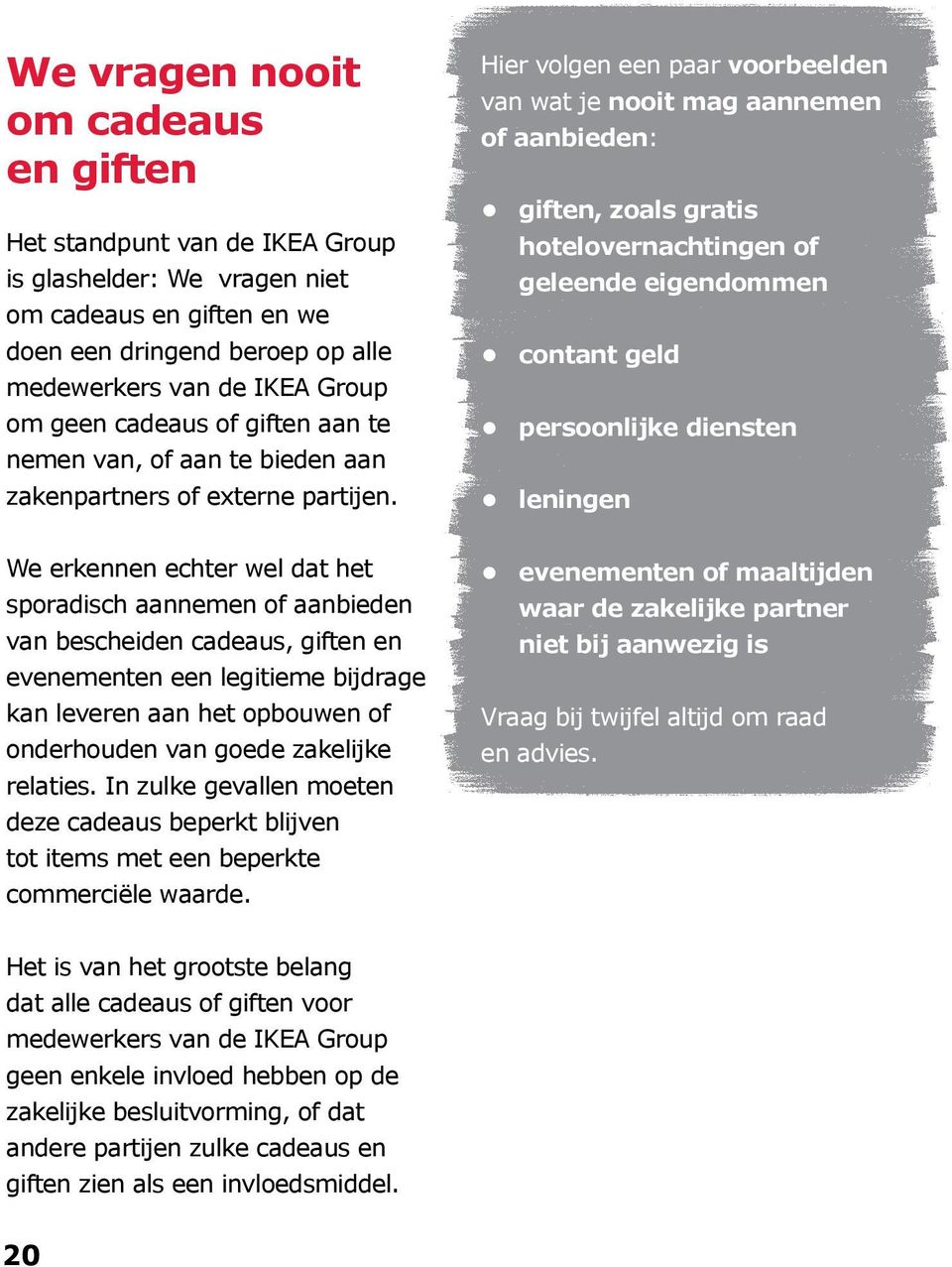 Hier volgen een paar voorbeelden van wat je nooit mag aannemen of aanbieden: giften, zoals gratis hotelovernachtingen of geleende eigendommen contant geld persoonlijke diensten leningen We erkennen