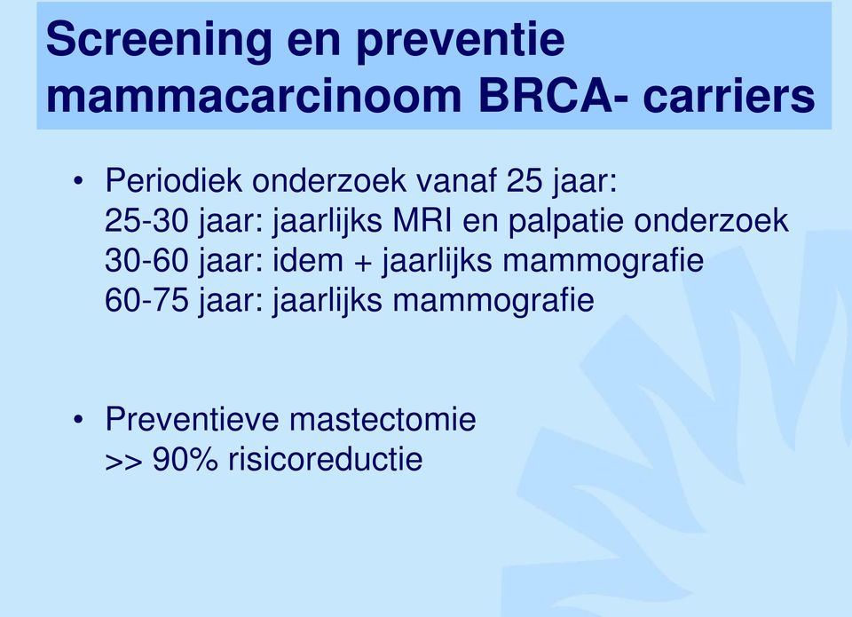 onderzoek 30-60 jaar: idem + jaarlijks mammografie 60-75 jaar: