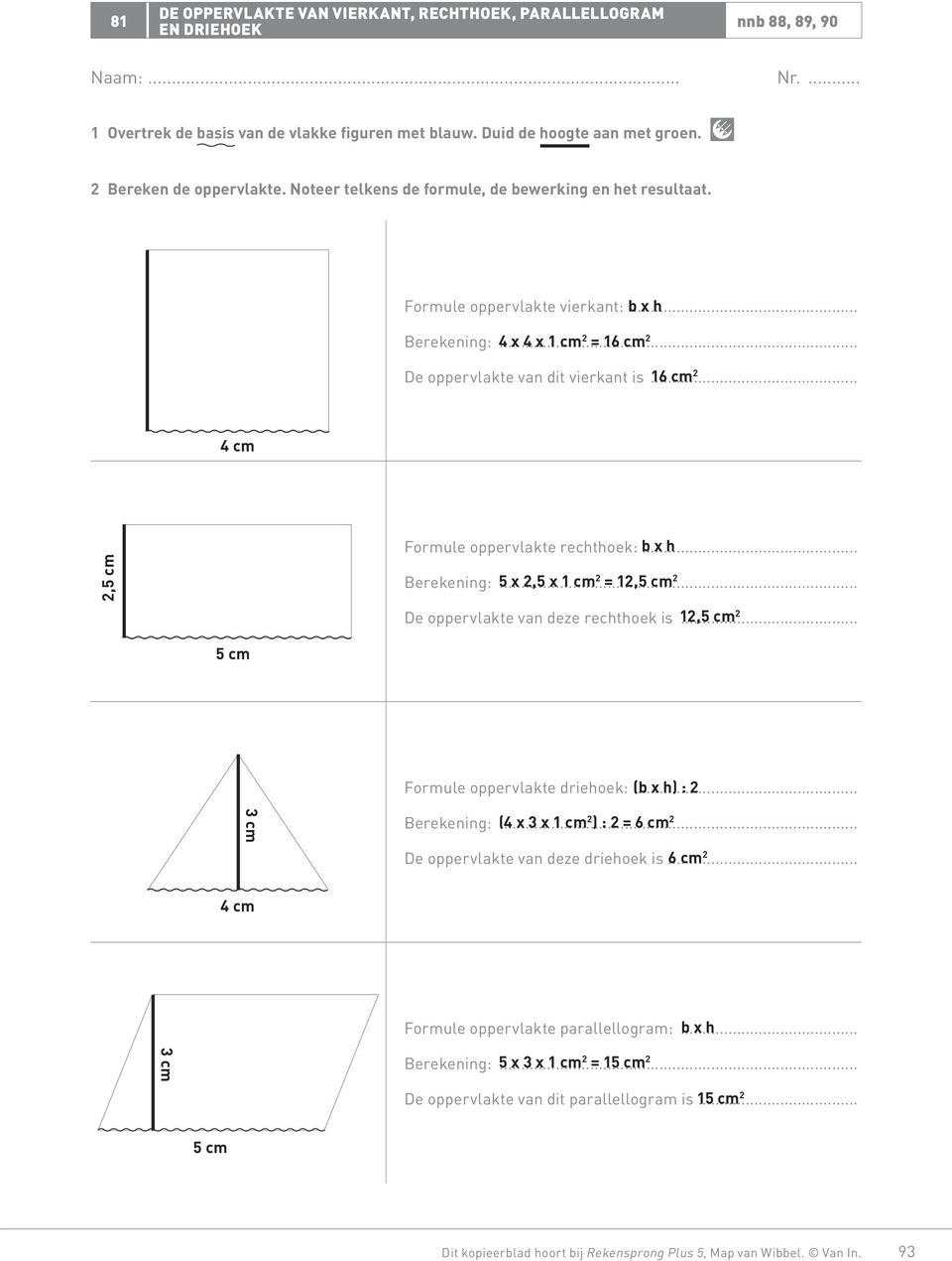 .. cm cm, cm Formule oppervlakte rechthoek: b... x h Berekening:... x, x cm =, cm De oppervlakte van deze rechthoek is,... cm cm Formule oppervlakte driehoek: (b... x h) : cm Berekening: (.