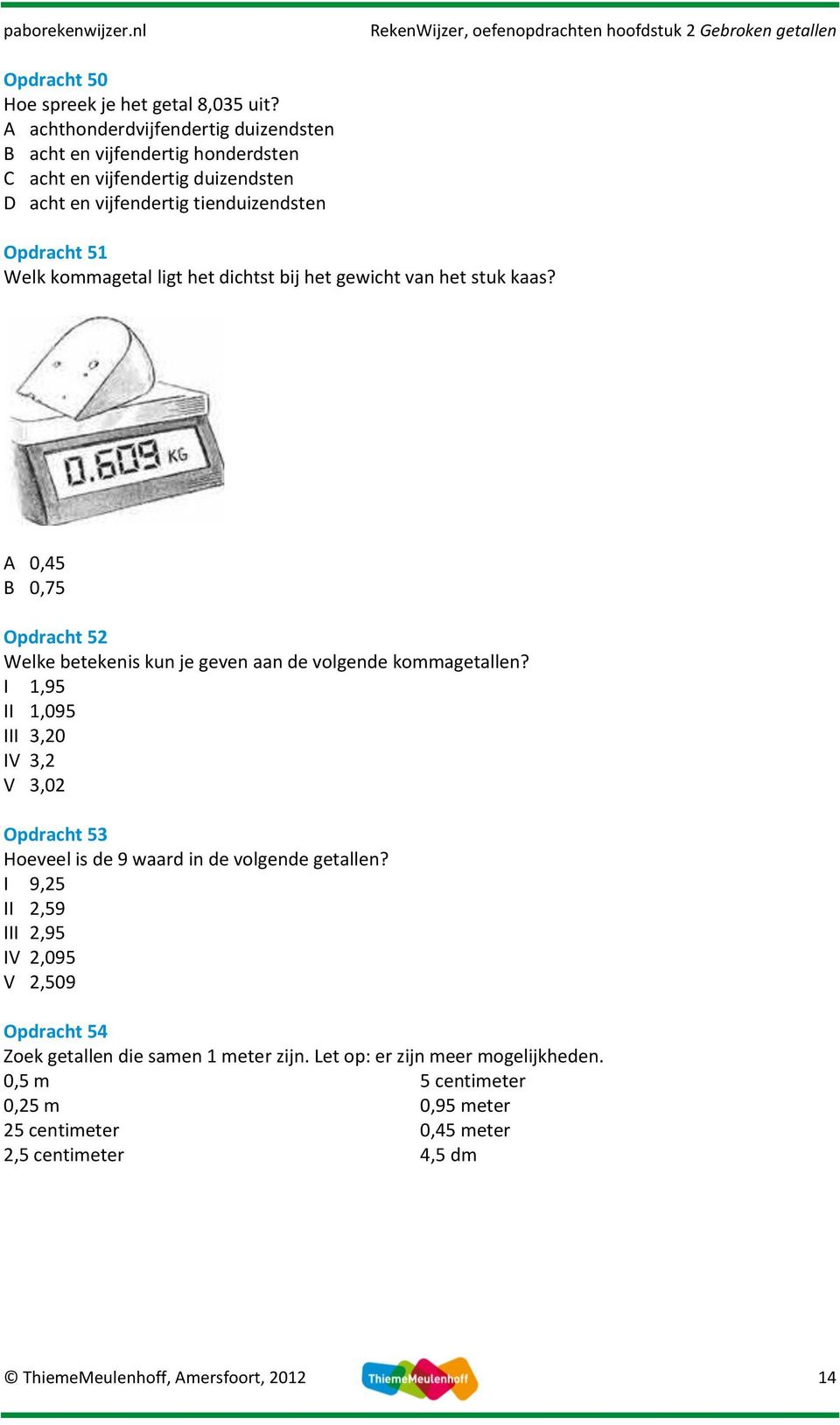het dichtst bij het gewicht van het stuk kaas? 0,5 0,75 Opdracht 5 Welke betekenis kun je geven aan de volgende kommagetallen?