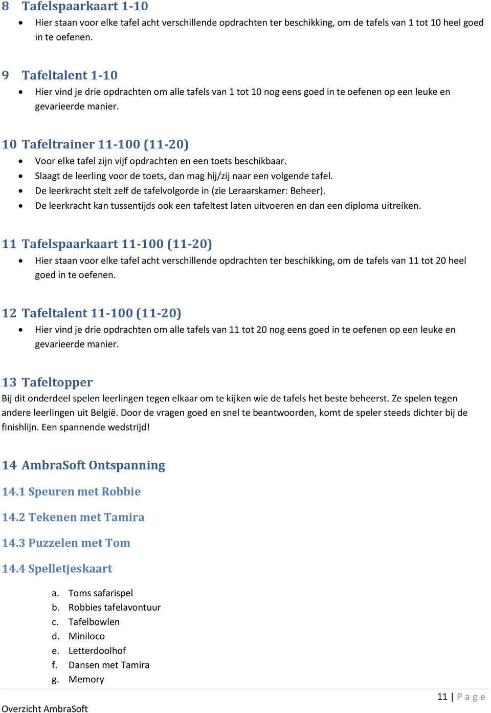 10 Tafeltrainer 11-100 (11-20) Voor elke tafel zijn vijf opdrachten en een toets beschikbaar. Slaagt de leerling voor de toets, dan mag hij/zij naar een volgende tafel.