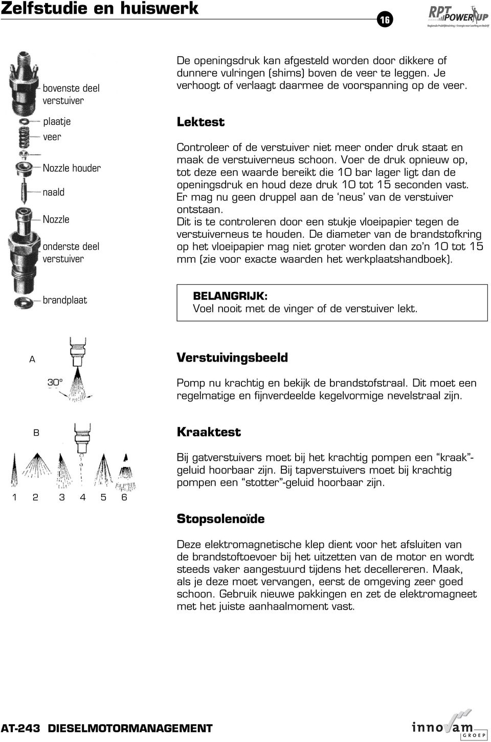 Voer de druk opnieuw op, tot deze een waarde bereikt die 10 bar lager ligt dan de openingsdruk en houd deze druk 10 tot 15 seconden vast. Er mag nu geen druppel aan de neus van de verstuiver ontstaan.