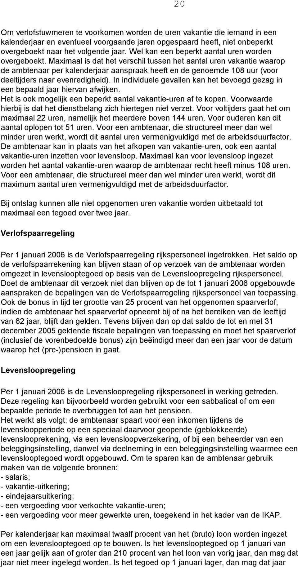 Maximaal is dat het verschil tussen het aantal uren vakantie waarop de ambtenaar per kalenderjaar aanspraak heeft en de genoemde 108 uur (voor deeltijders naar evenredigheid).