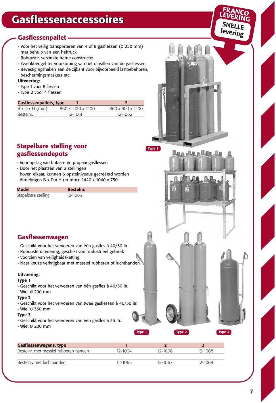 Uitvoering: - voor 8 flessen - Type 2 voor 4 flessen SNELLE levering Gasflessenpallets, type 1 2 B x D x H (mm) 860 x 1120 x 1100 860 x 600 x 1100 Bestelnr.