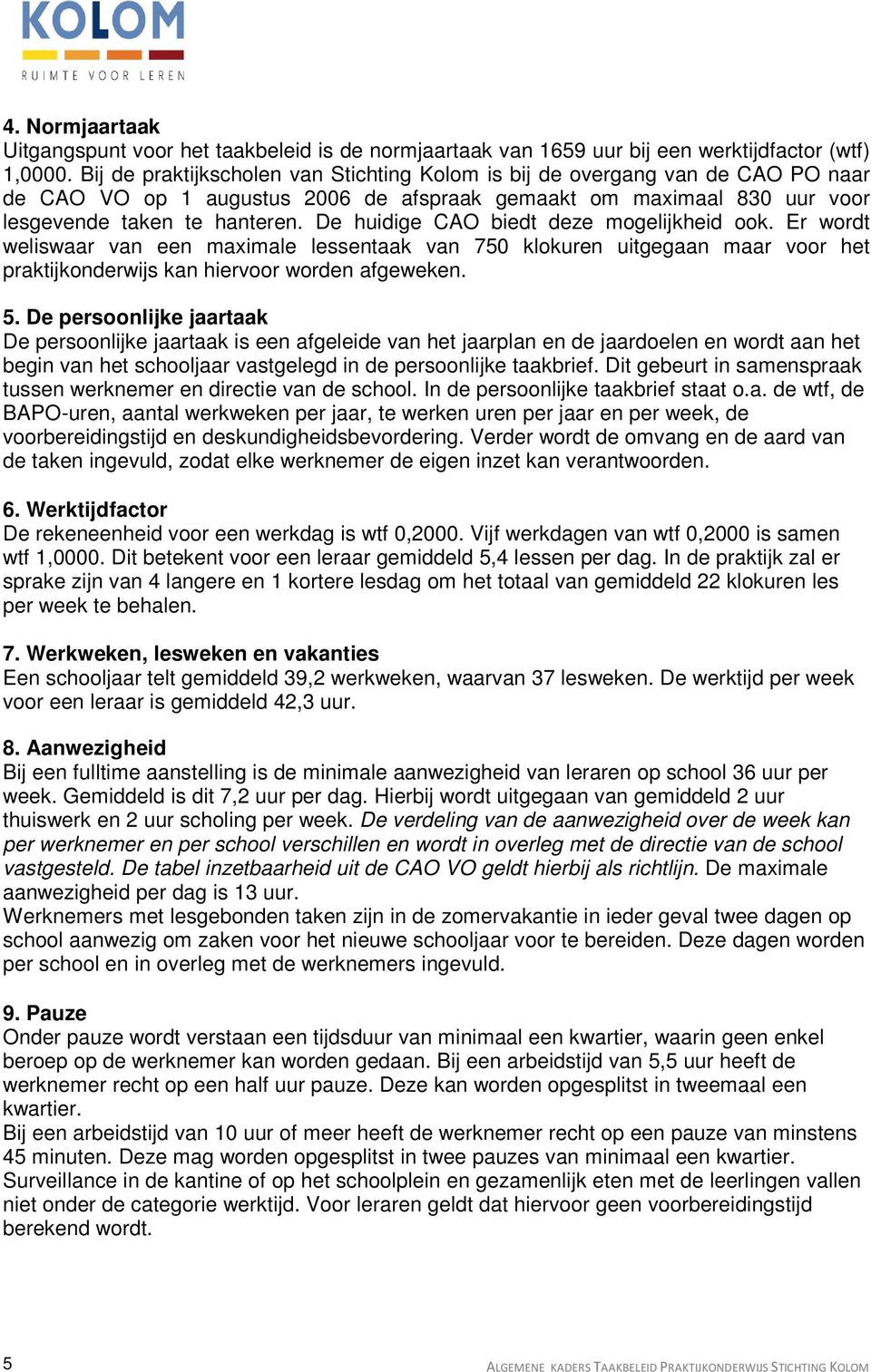 De huidige CAO biedt deze mogelijkheid ook. Er wordt weliswaar van een maximale lessentaak van 750 klokuren uitgegaan maar voor het praktijkonderwijs kan hiervoor worden afgeweken. 5.