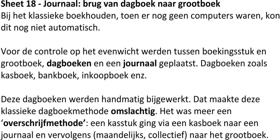 Dagboeken zoals kasboek, bankboek, inkoopboek enz. Deze dagboeken werden handmatig bijgewerkt.