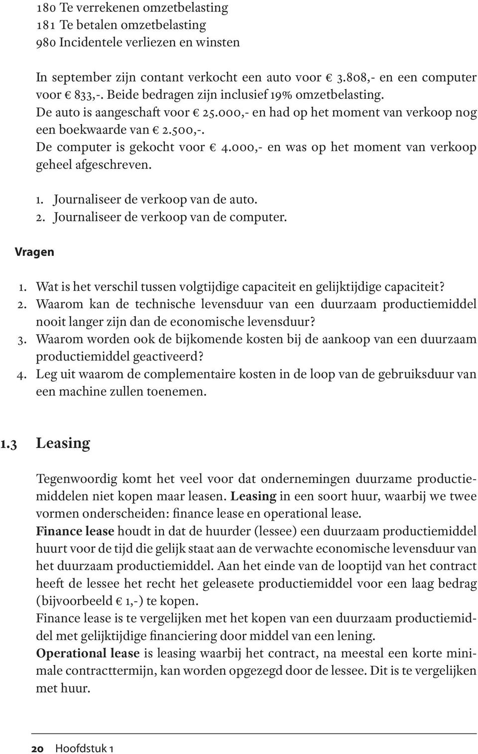 000,- en was op het moment van verkoop geheel afgeschreven. 1. Journaliseer de verkoop van de auto. 2. Journaliseer de verkoop van de computer. Vragen 1.