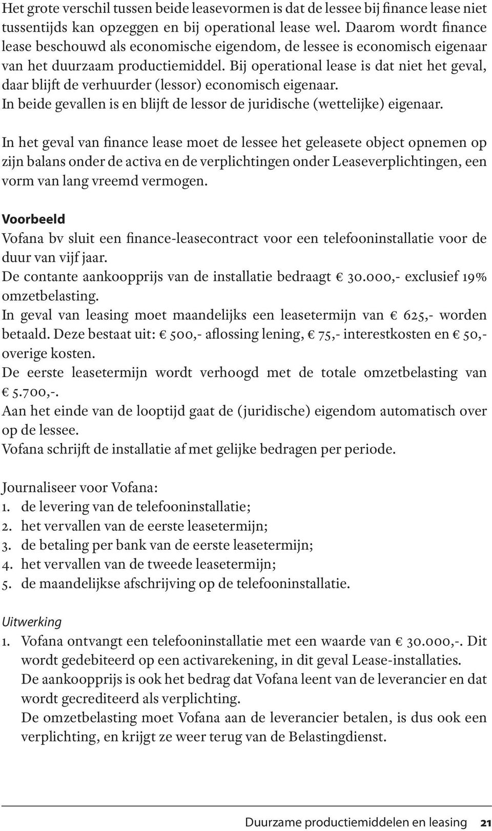 Bij operational lease is dat niet het geval, daar blijft de verhuurder (lessor) economisch eigenaar. In beide gevallen is en blijft de lessor de juridische (wettelijke) eigenaar.