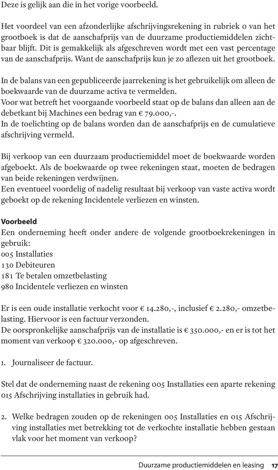 Dit is gemakkelijk als afgeschreven wordt met een vast percentage van de aanschafprijs. Want de aanschafprijs kun je zo aflezen uit het grootboek.