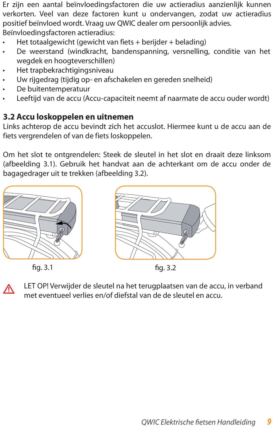 Beïnvloedingsfactoren actieradius: Het totaalgewicht (gewicht van fiets + berijder + belading) De weerstand (windkracht, bandenspanning, versnelling, conditie van het wegdek en hoogteverschillen) Het