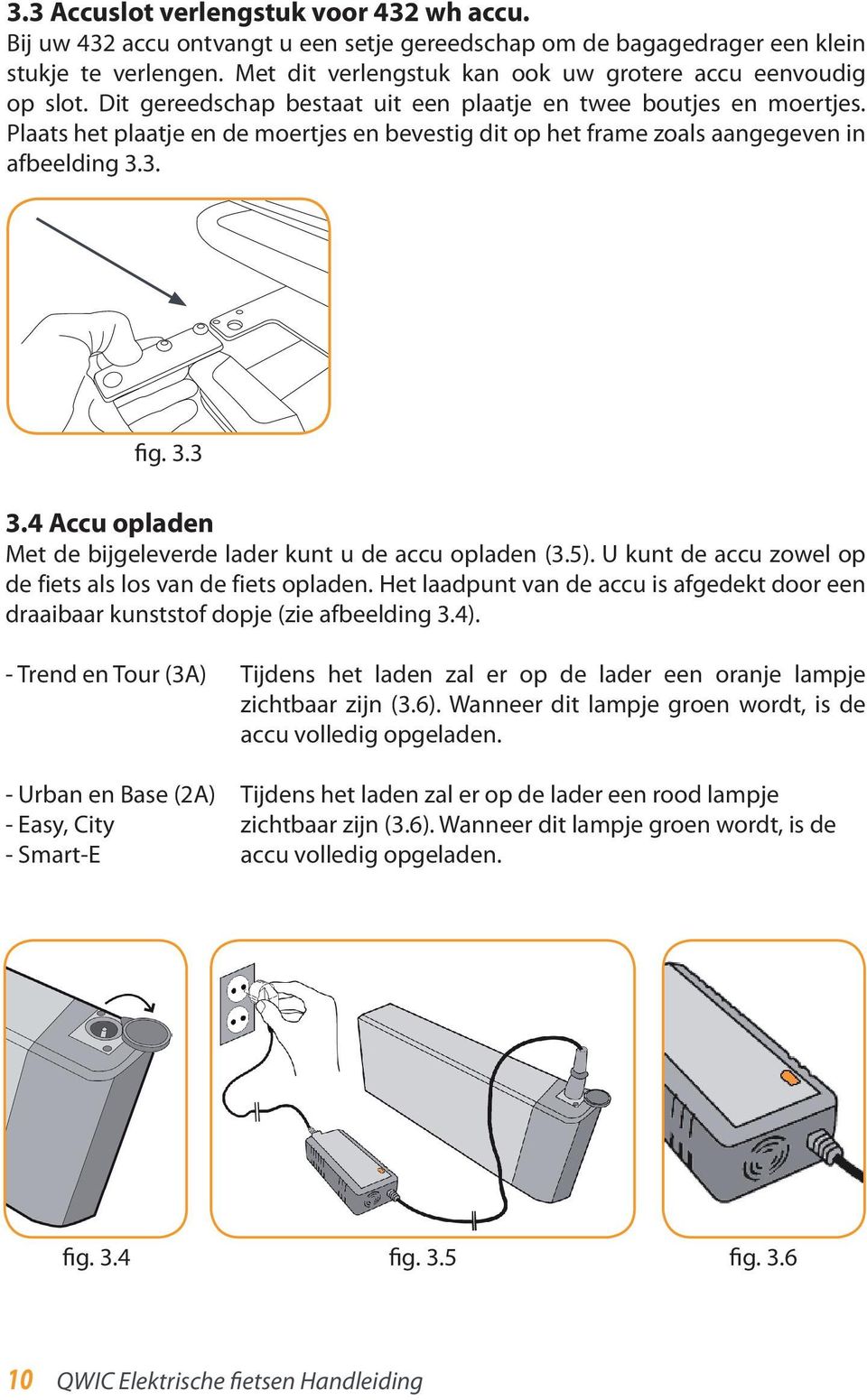 Plaats het plaatje en de moertjes en bevestig dit op het frame zoals aangegeven in afbeelding 3.3. fig. 3.3 3.4 Accu opladen Met de bijgeleverde lader kunt u de accu opladen (3.5).