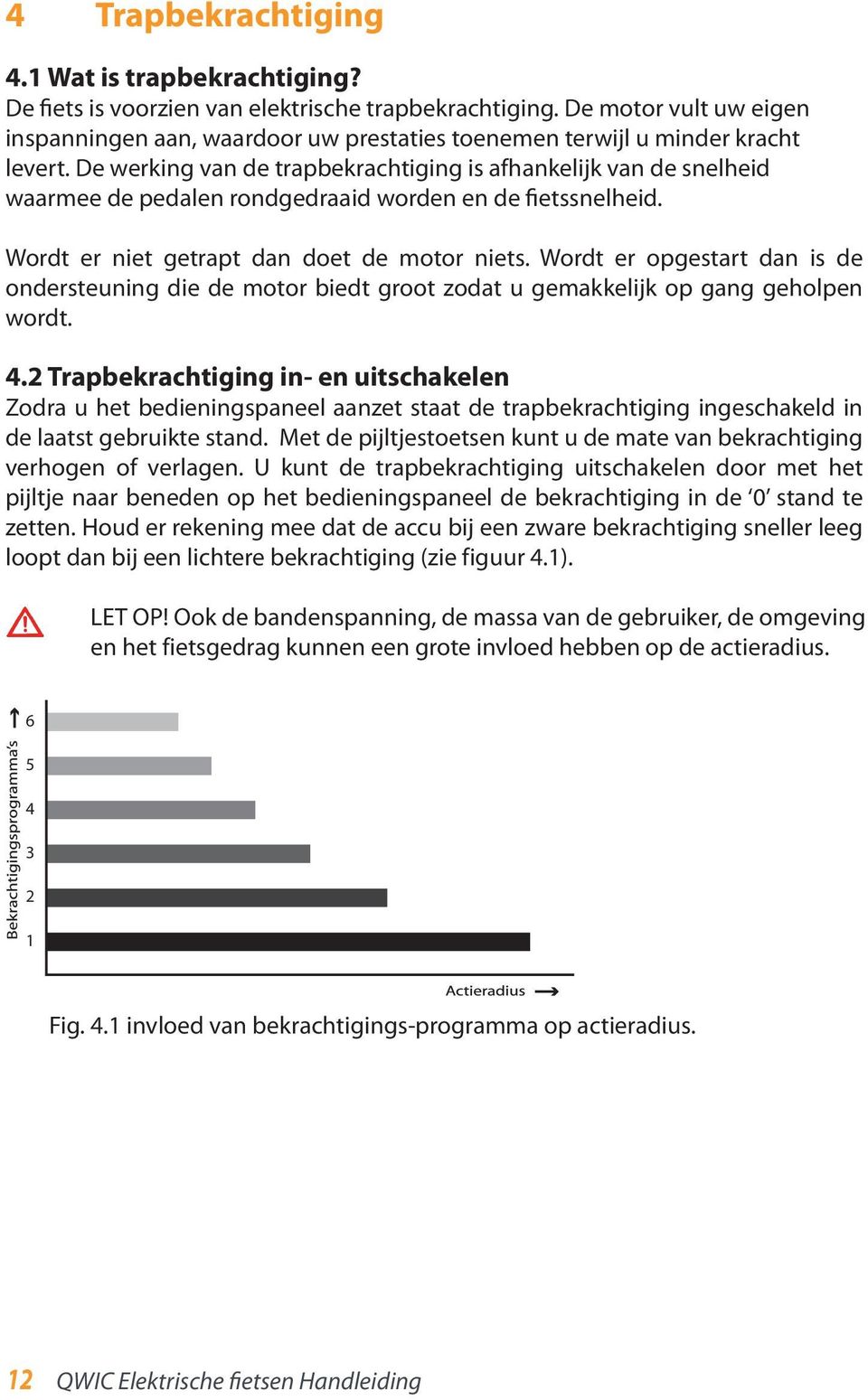 De werking van de trapbekrachtiging is afhankelijk van de snelheid waarmee de pedalen rondgedraaid worden en de fietssnelheid. Wordt er niet getrapt dan doet de motor niets.