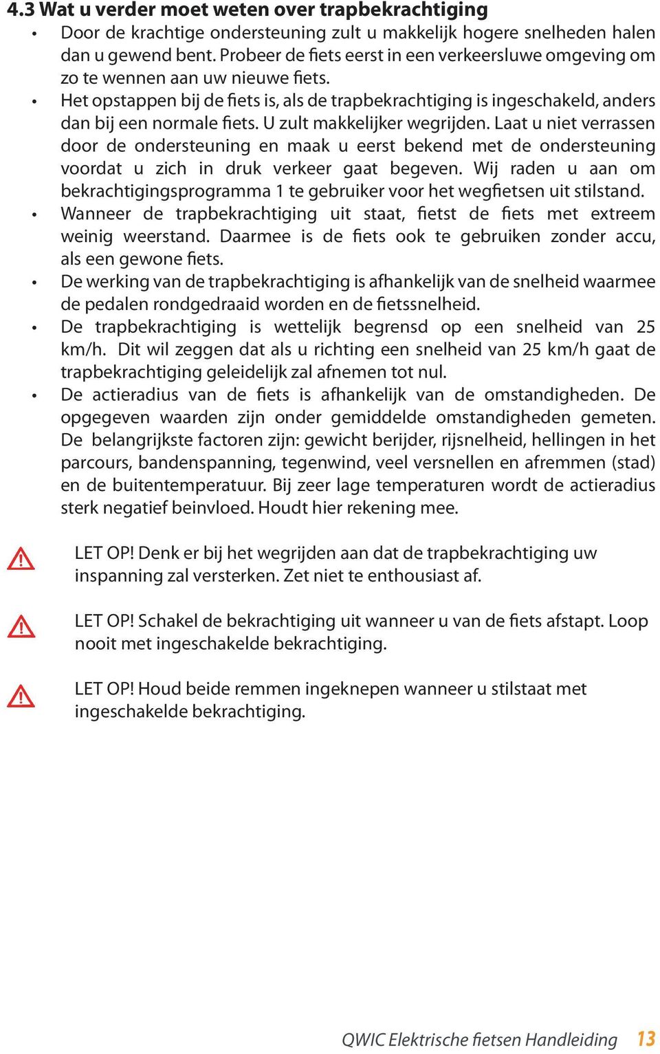 U zult makkelijker wegrijden. Laat u niet verrassen door de ondersteuning en maak u eerst bekend met de ondersteuning voordat u zich in druk verkeer gaat begeven.