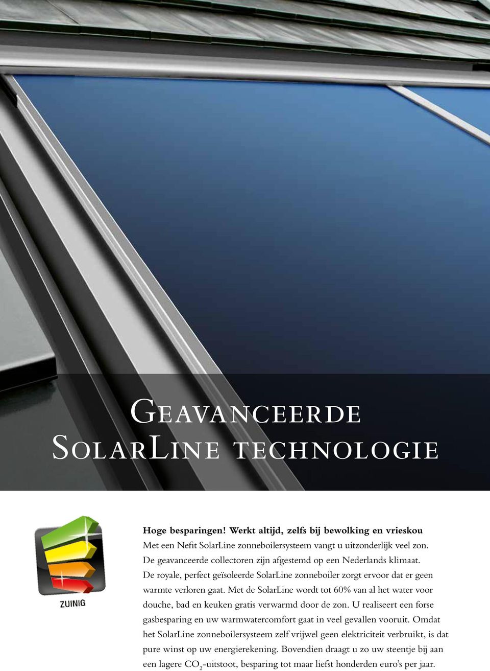 Met de SolarLine wordt tot 60% van al het water voor douche, bad en keuken gratis verwarmd door de zon. U realiseert een forse gasbesparing en uw warmwatercomfort gaat in veel gevallen vooruit.