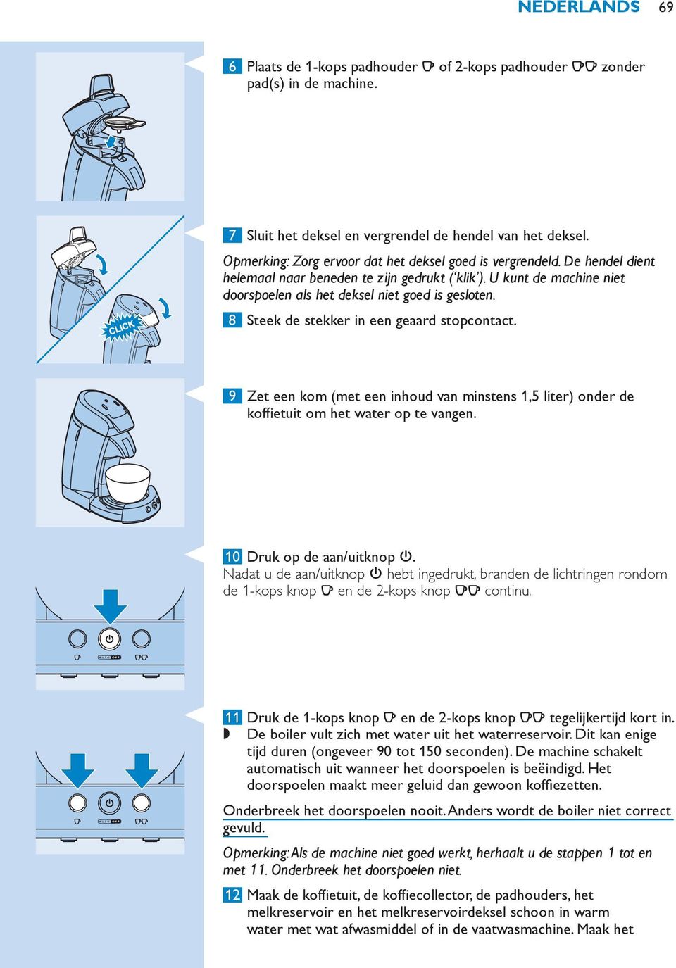 8 Steek de stekker in een geaard stopcontact. 9 Zet een kom (met een inhoud van minstens 1,5 liter) onder de koffietuit om het water op te vangen. 10 Druk op de aan/uitknop 3.