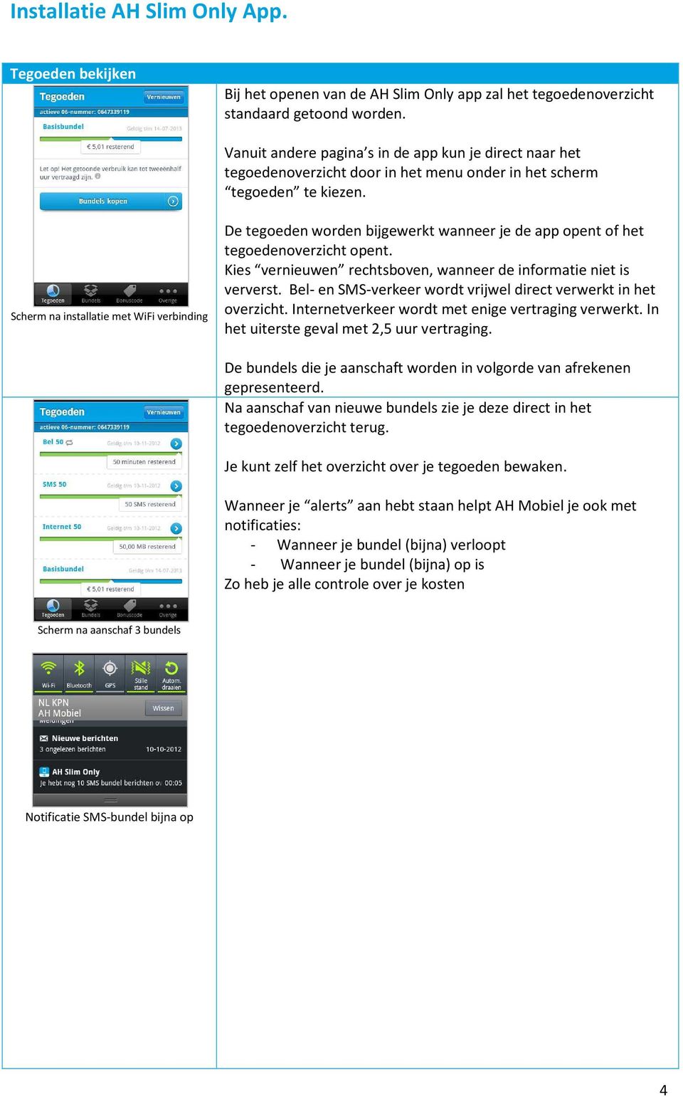 Scherm na installatie met WiFi verbinding De tegoeden worden bijgewerkt wanneer je de app opent of het tegoedenoverzicht opent. Kies vernieuwen rechtsboven, wanneer de informatie niet is ververst.