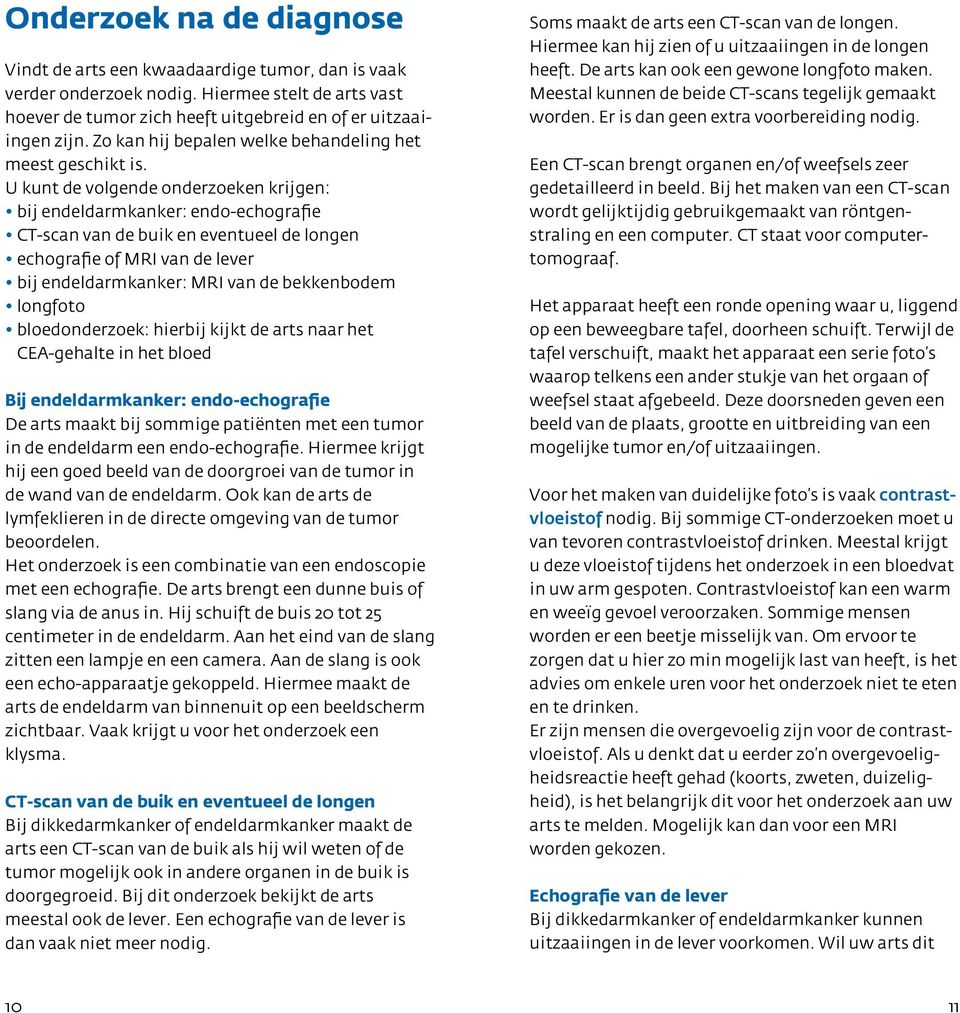 U kunt de volgende onderzoeken krijgen: bij endeldarmkanker: endo-echografie CT-scan van de buik en eventueel de longen echografie of MRI van de lever bij endeldarmkanker: MRI van de bekkenbodem