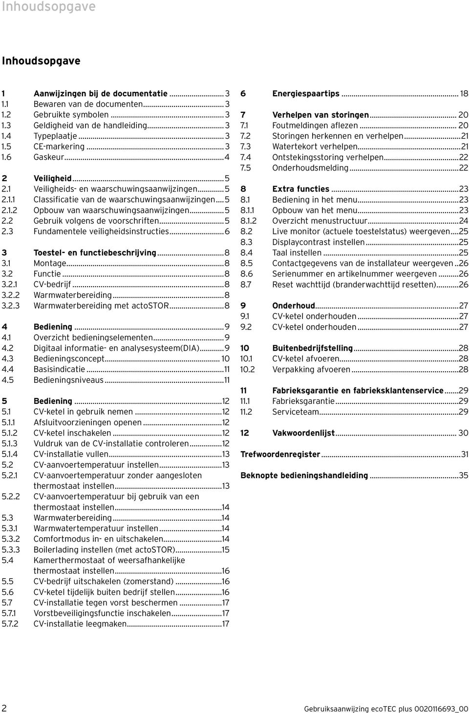 ..5 2.3 Fundamentele veiligheidsinstructies...6 3 Toestel- en functiebeschrijving...8 3.1 Montage...8 3.2 Functie...8 3.2.1 CV-bedrijf...8 3.2.2 Warmwaterbereiding...8 3.2.3 Warmwaterbereiding met actostor.