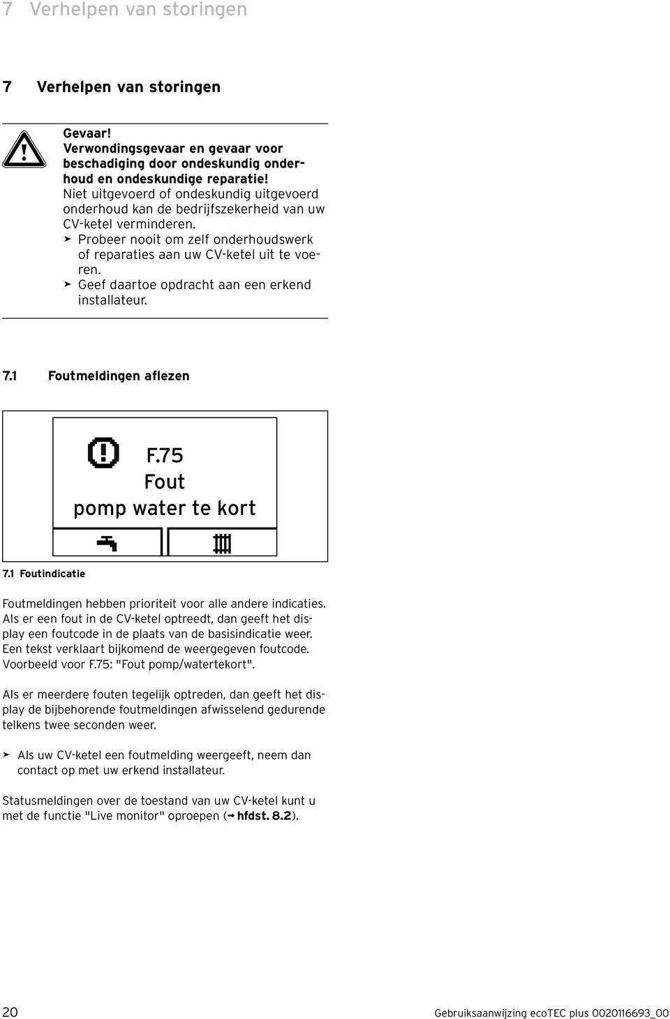 > Geef daartoe opdracht aan een erkend installateur. 7.1 Foutmeldingen aflezen F.75 Fout pomp water te kort 7.1 Foutindicatie Foutmeldingen hebben prioriteit voor alle andere indicaties.