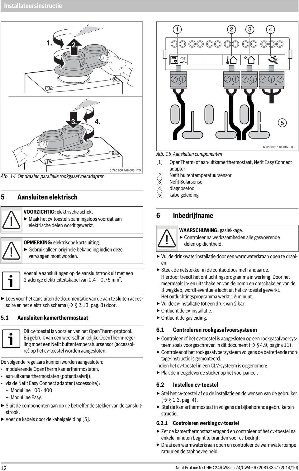 elektrische schok. Maak het cv-toestel spanningsloos voordat aan elektrische delen wordt gewerkt. OPMERKING: elektrische kortsluiting.