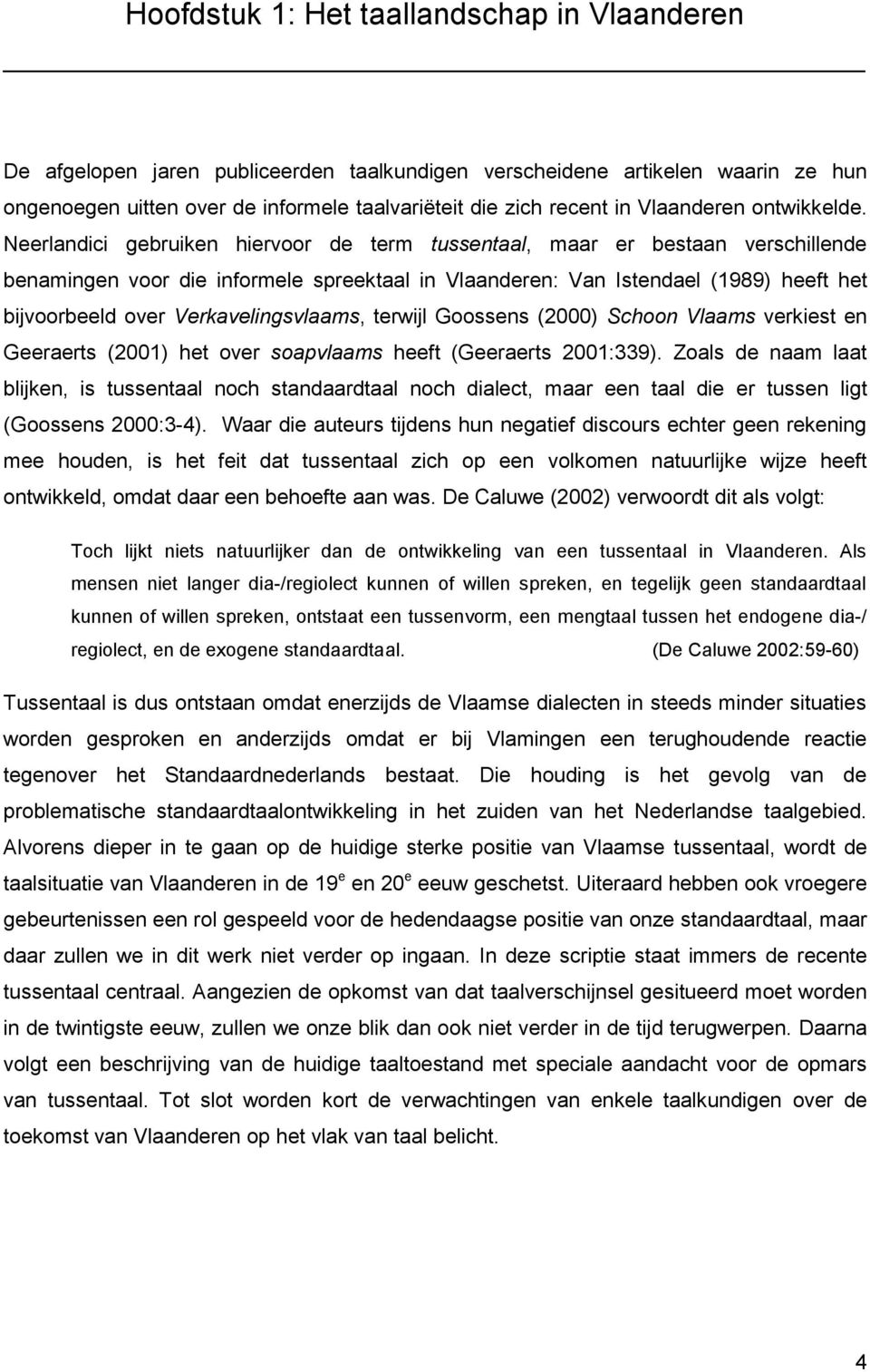 Neerlandici gebruiken hiervoor de term tussentaal, maar er bestaan verschillende benamingen voor die informele spreektaal in Vlaanderen: Van Istendael (1989) heeft het bijvoorbeeld over